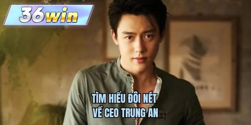 Tìm hiểu đôi nét về CEO Trung An